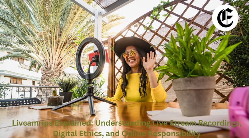 Livcamrips Explained: Understanding Live Stream Recordings, Digital Ethics, and Online Responsibility
